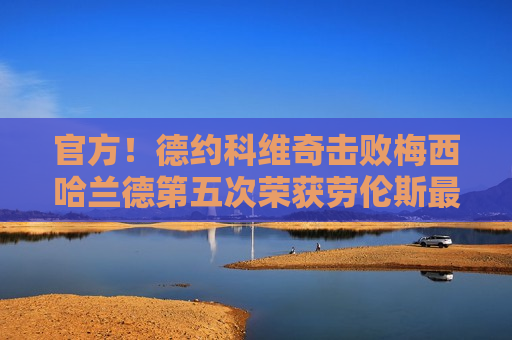 官方！德约科维奇击败梅西哈兰德第五次荣获劳伦斯最佳男运动员奖