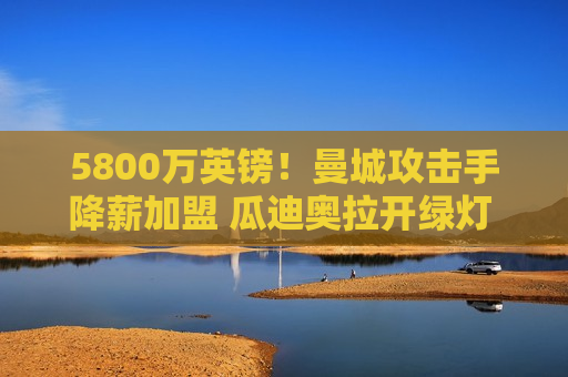 5800万英镑！曼城攻击手降薪加盟 瓜迪奥拉开绿灯 巴萨前场得到补强