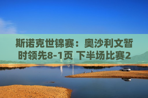 斯诺克世锦赛：奥沙利文暂时领先8-1页 下半场比赛25日晚上8点开始