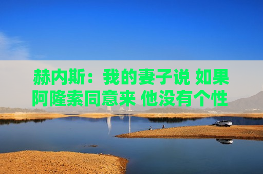 赫内斯：我的妻子说 如果阿隆索同意来 他没有个性 不适合拜仁