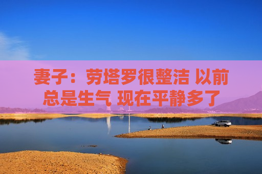 妻子：劳塔罗很整洁 以前总是生气 现在平静多了