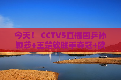 今天！ CCTV5直播国乒孙颖莎+王楚钦联手夺冠+欧冠皇马PK拜仁+CBA