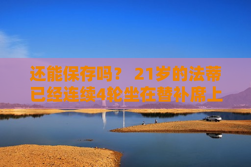 还能保存吗？ 21岁的法蒂已经连续4轮坐在替补席上 他过去13场比赛0进球0助攻 身价3000万