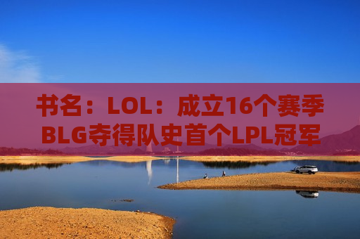 书名：LOL：成立16个赛季BLG夺得队史首个LPL冠军