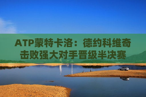 ATP蒙特卡洛：德约科维奇击败强大对手晋级半决赛